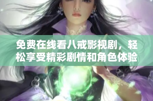 免费在线看八戒影视剧，轻松享受精彩剧情和角色体验
