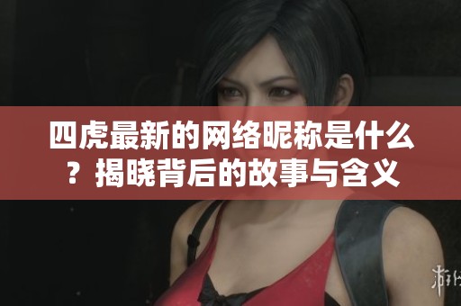 四虎最新的网络昵称是什么？揭晓背后的故事与含义