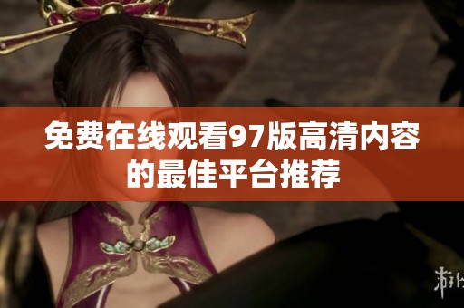 免费在线观看97版高清内容的最佳平台推荐