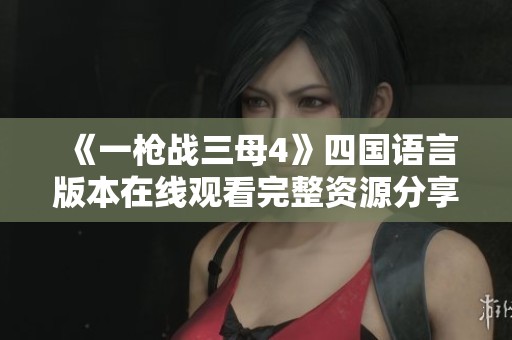 《一枪战三母4》四国语言版本在线观看完整资源分享