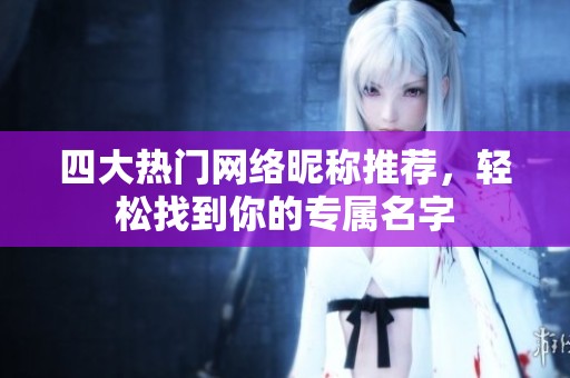 四大热门网络昵称推荐，轻松找到你的专属名字