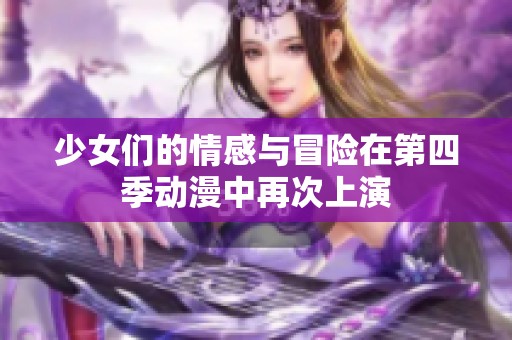 少女们的情感与冒险在第四季动漫中再次上演