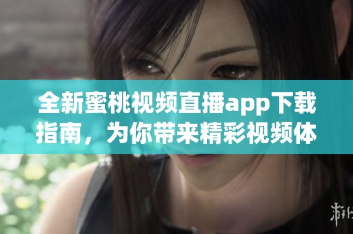 全新蜜桃视频直播app下载指南，为你带来精彩视频体验！