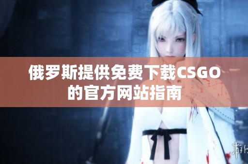 俄罗斯提供免费下载CSGO的官方网站指南