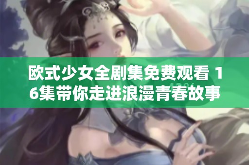 欧式少女全剧集免费观看 16集带你走进浪漫青春故事