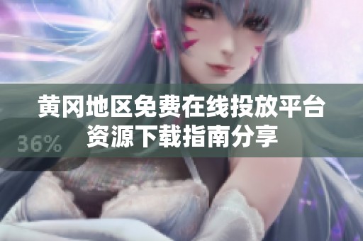 黄冈地区免费在线投放平台资源下载指南分享