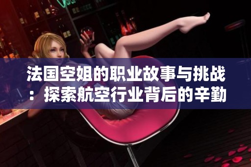 法国空姐的职业故事与挑战：探索航空行业背后的辛勤付出