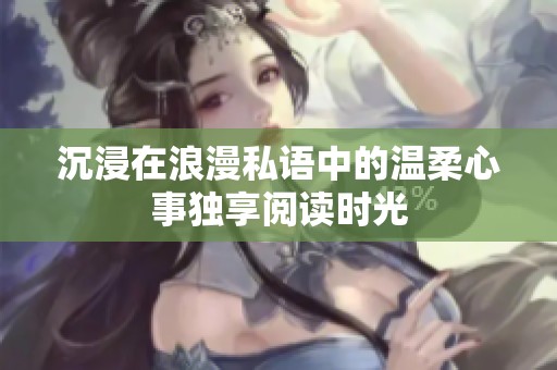 沉浸在浪漫私语中的温柔心事独享阅读时光