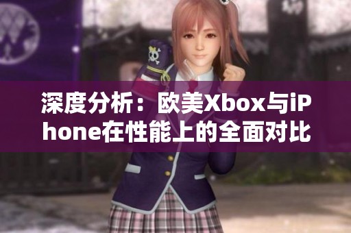 深度分析：欧美Xbox与iPhone在性能上的全面对比