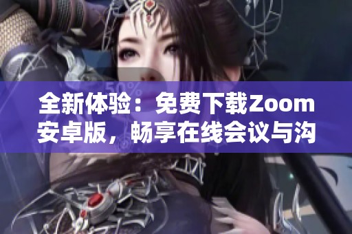 全新体验：免费下载Zoom安卓版，畅享在线会议与沟通乐趣