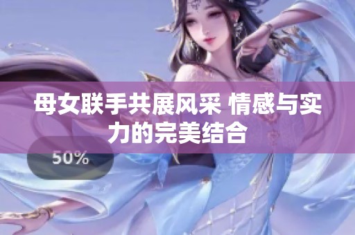 母女联手共展风采 情感与实力的完美结合