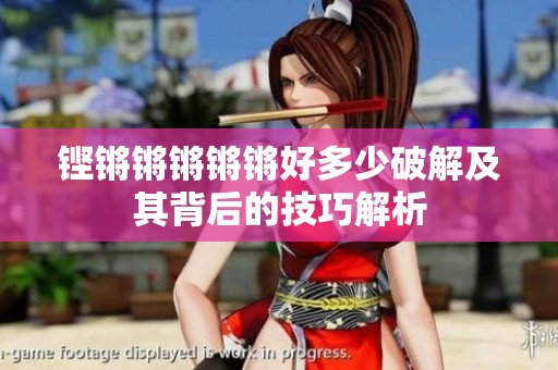 铿锵锵锵锵锵好多少破解及其背后的技巧解析