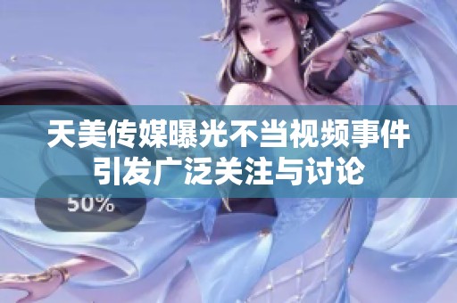 天美传媒曝光不当视频事件引发广泛关注与讨论