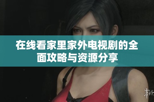 在线看家里家外电视剧的全面攻略与资源分享