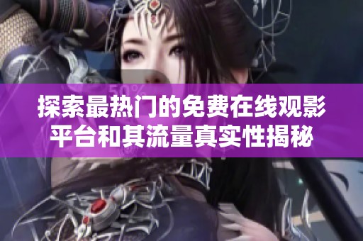 探索最热门的免费在线观影平台和其流量真实性揭秘