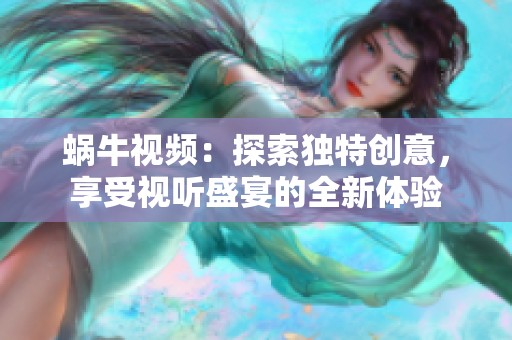 蜗牛视频：探索独特创意，享受视听盛宴的全新体验