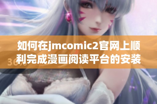 如何在jmcomic2官网上顺利完成漫画阅读平台的安装步骤指南