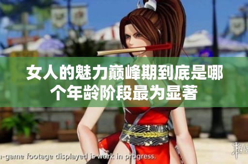 女人的魅力巅峰期到底是哪个年龄阶段最为显著
