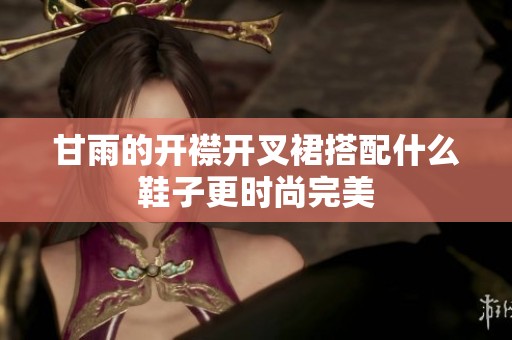 甘雨的开襟开叉裙搭配什么鞋子更时尚完美