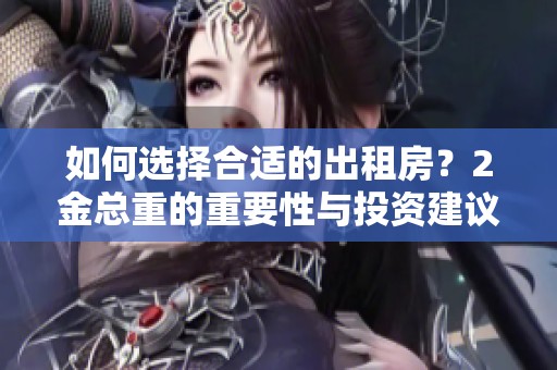 如何选择合适的出租房？2金总重的重要性与投资建议