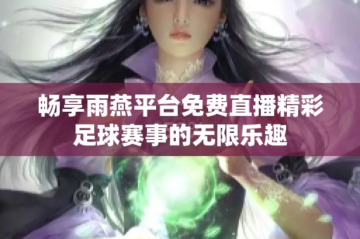 畅享雨燕平台免费直播精彩足球赛事的无限乐趣