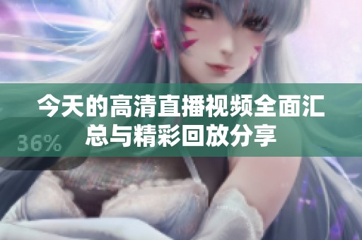 今天的高清直播视频全面汇总与精彩回放分享