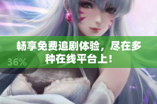畅享免费追剧体验，尽在多种在线平台上！