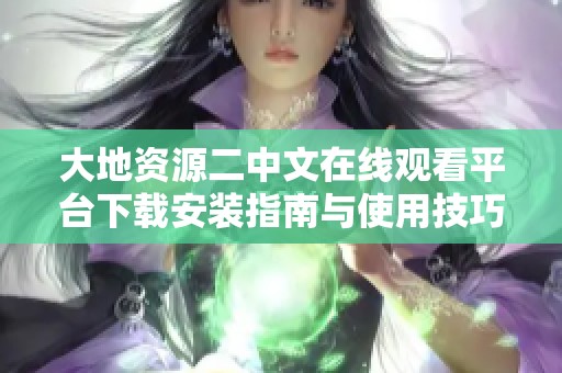 大地资源二中文在线观看平台下载安装指南与使用技巧分享