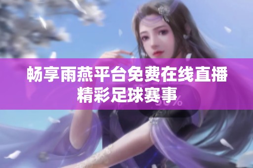 畅享雨燕平台免费在线直播精彩足球赛事