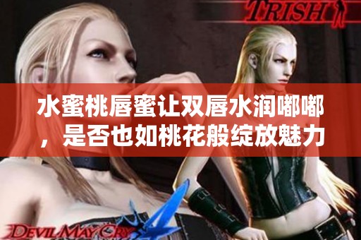 水蜜桃唇蜜让双唇水润嘟嘟，是否也如桃花般绽放魅力