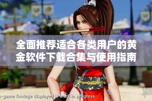 全面推荐适合各类用户的黄金软件下载合集与使用指南