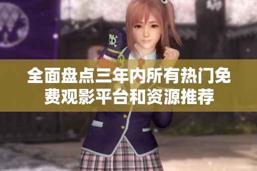 全面盘点三年内所有热门免费观影平台和资源推荐