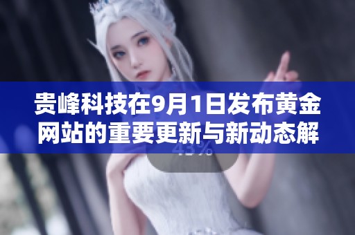 贵峰科技在9月1日发布黄金网站的重要更新与新动态解析