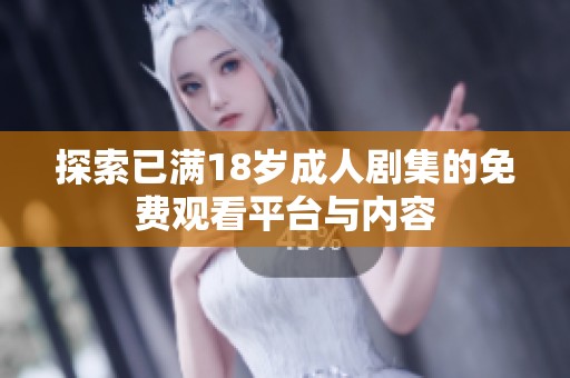探索已满18岁成人剧集的免费观看平台与内容