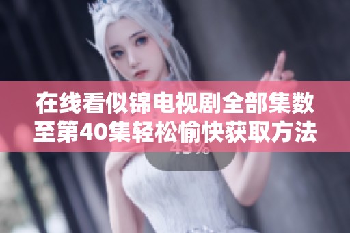 在线看似锦电视剧全部集数至第40集轻松愉快获取方法分享
