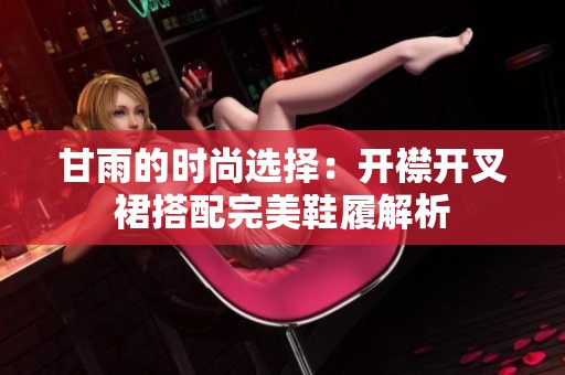 甘雨的时尚选择：开襟开叉裙搭配完美鞋履解析