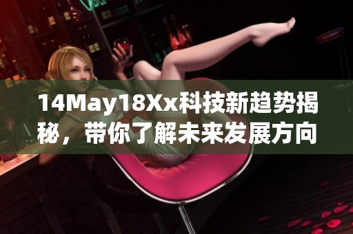 14May18Xx科技新趋势揭秘，带你了解未来发展方向与潜力