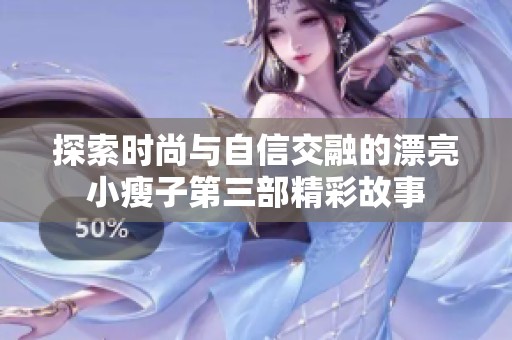 探索时尚与自信交融的漂亮小瘦子第三部精彩故事
