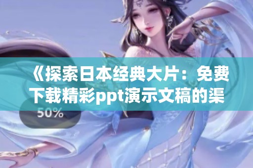 《探索日本经典大片：免费下载精彩ppt演示文稿的渠道和技巧》