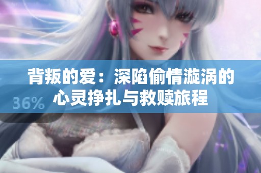 背叛的爱：深陷偷情漩涡的心灵挣扎与救赎旅程