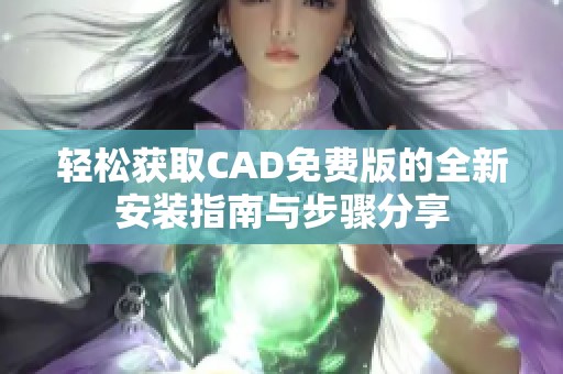 轻松获取CAD免费版的全新安装指南与步骤分享
