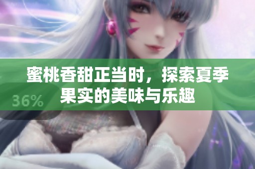 蜜桃香甜正当时，探索夏季果实的美味与乐趣