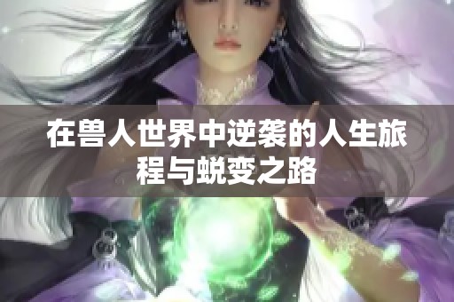 在兽人世界中逆袭的人生旅程与蜕变之路