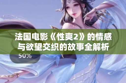 法国电影《性爽2》的情感与欲望交织的故事全解析