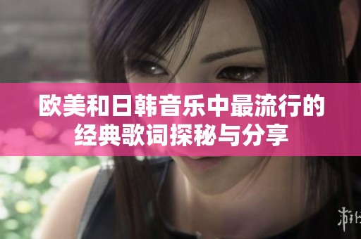 欧美和日韩音乐中最流行的经典歌词探秘与分享
