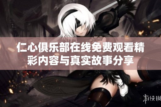 仁心俱乐部在线免费观看精彩内容与真实故事分享