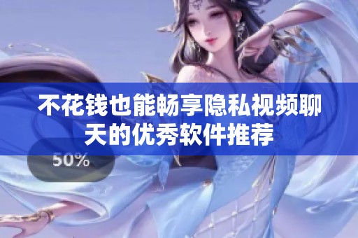 不花钱也能畅享隐私视频聊天的优秀软件推荐