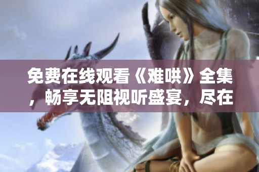 免费在线观看《难哄》全集，畅享无阻视听盛宴，尽在此处！
