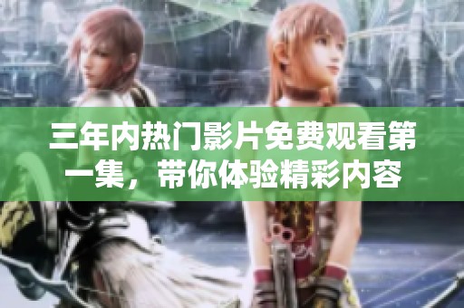 三年内热门影片免费观看第一集，带你体验精彩内容