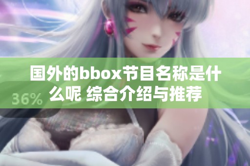 国外的bbox节目名称是什么呢 综合介绍与推荐